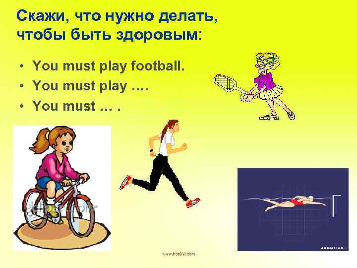 Скажи, что нужно делать, чтобы быть здоровым: • You must play football. • You