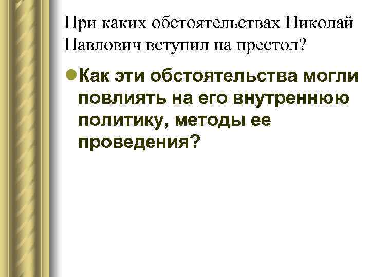 При каких обстоятельствах Николай Павлович вступил на престол? l. Как эти обстоятельства могли повлиять