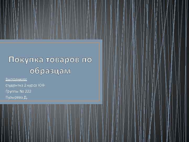 Покупка товаров по образцам Выполнила: студентка 2 курса ЮФ Группы № 222 Пузырева Д.