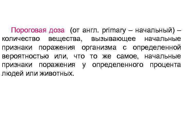 Пороговая доза (от англ. primary – начальный) – количество вещества, вызывающее начальные признаки поражения