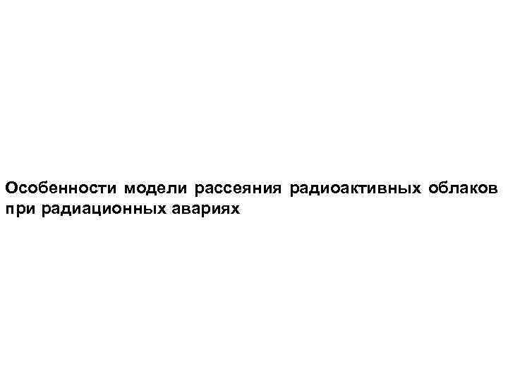 Особенности модели рассеяния радиоактивных облаков при радиационных авариях 