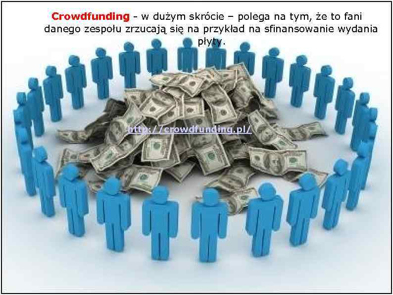 Crowdfunding - w dużym skrócie – polega na tym, że to fani danego zespołu