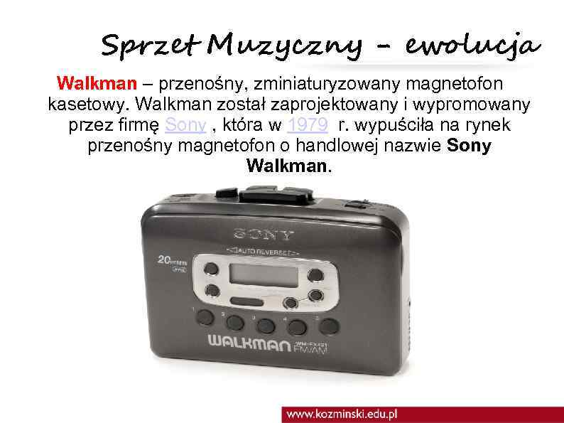 Sprzet Muzyczny - ewolucja Walkman – przenośny, zminiaturyzowany magnetofon kasetowy. Walkman został zaprojektowany i