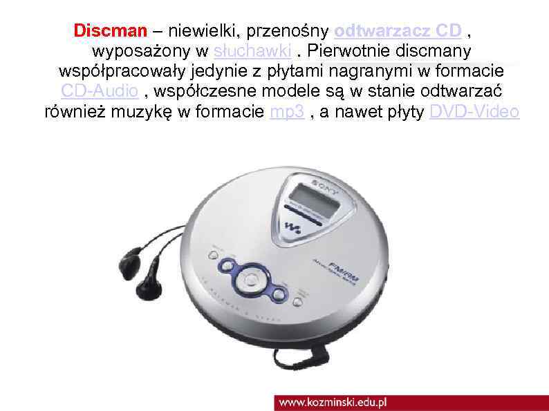 Discman – niewielki, przenośny odtwarzacz CD , wyposażony w słuchawki. Pierwotnie discmany współpracowały jedynie