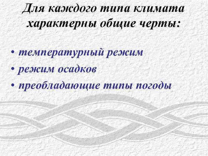 Для каждого типа климата характерны общие черты: • температурный режим • режим осадков •