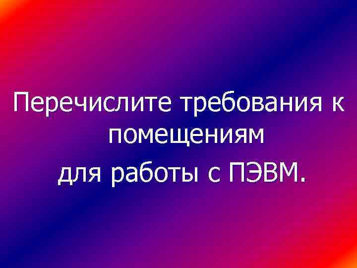 Перечислите требования к помещениям для работы с ПЭВМ. 