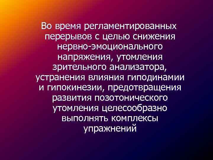 Во время регламентированных перерывов с целью снижения нервно-эмоционального напряжения, утомления зрительного анализатора, устранения влияния