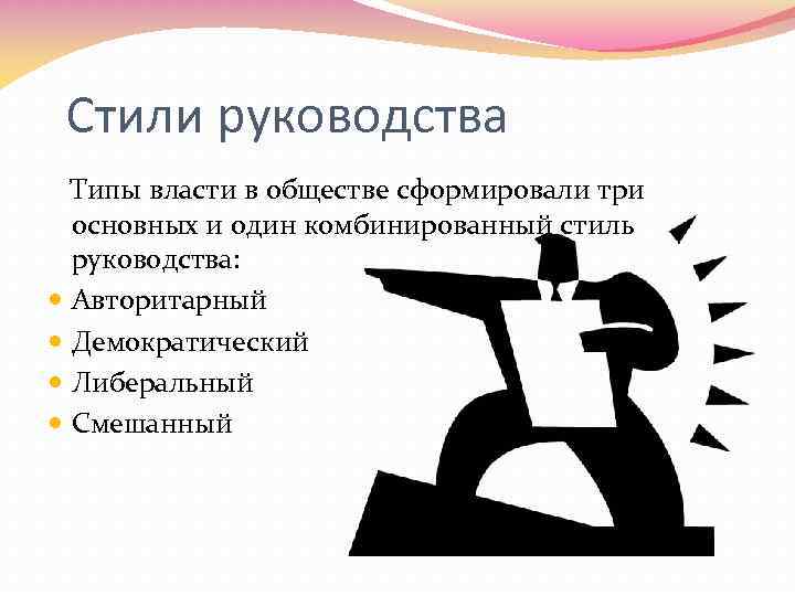 Стили руководства Типы власти в обществе сформировали три основных и один комбинированный стиль руководства: