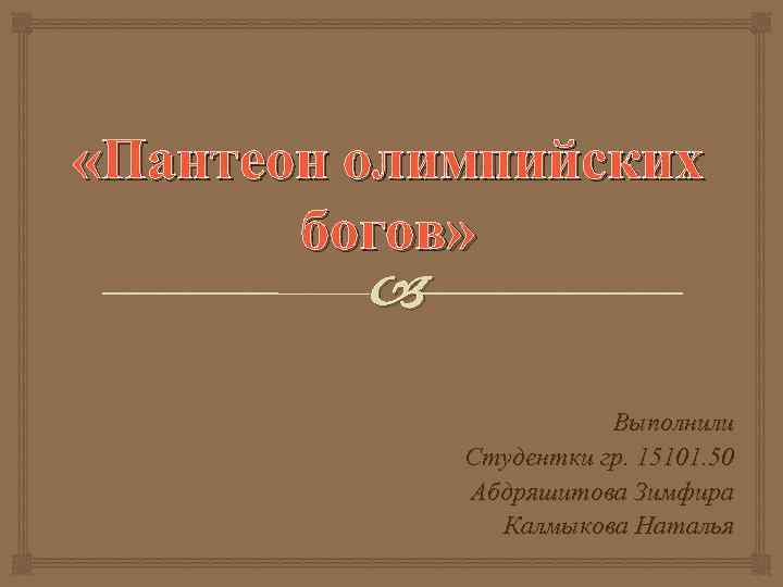  «Пантеон олимпийских богов» Выполнили Студентки гр. 15101. 50 Абдряшитова Зимфира Калмыкова Наталья 