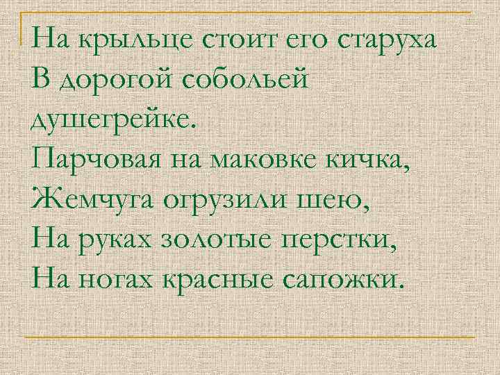 На крыльце стоит его старуха В дорогой собольей душегрейке. Парчовая на маковке кичка, Жемчуга