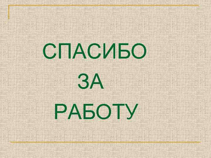 СПАСИБО ЗА РАБОТУ 