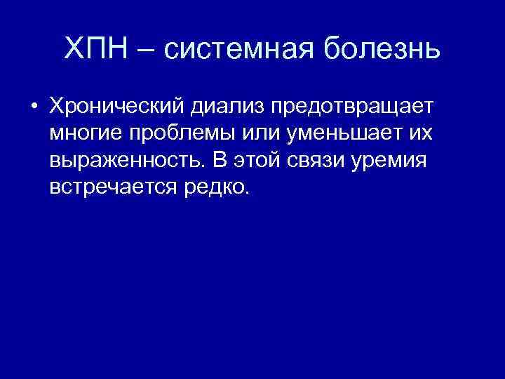 ХПН – системная болезнь • Хронический диализ предотвращает многие проблемы или уменьшает их выраженность.