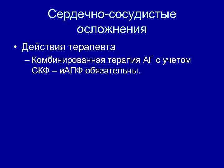 Сердечно-сосудистые осложнения • Действия терапевта – Комбинированная терапия АГ с учетом СКФ – и.