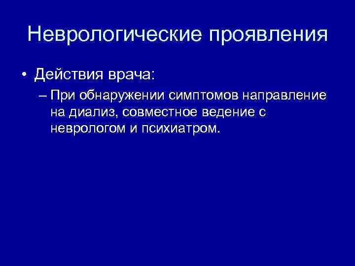 Неврологические проявления • Действия врача: – При обнаружении симптомов направление на диализ, совместное ведение