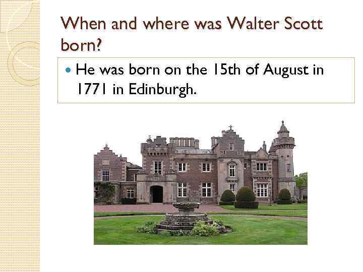 When and where was Walter Scott born? He was born on the 15 th