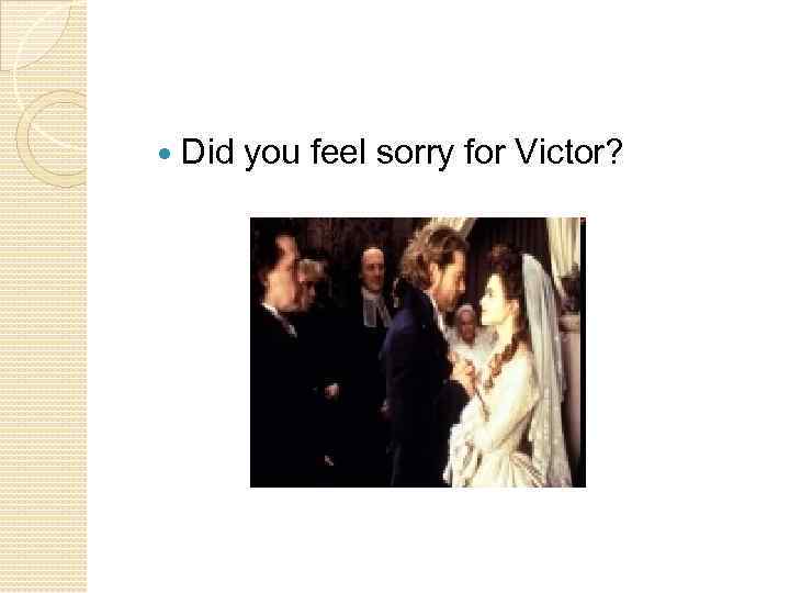  Did you feel sorry for Victor? 