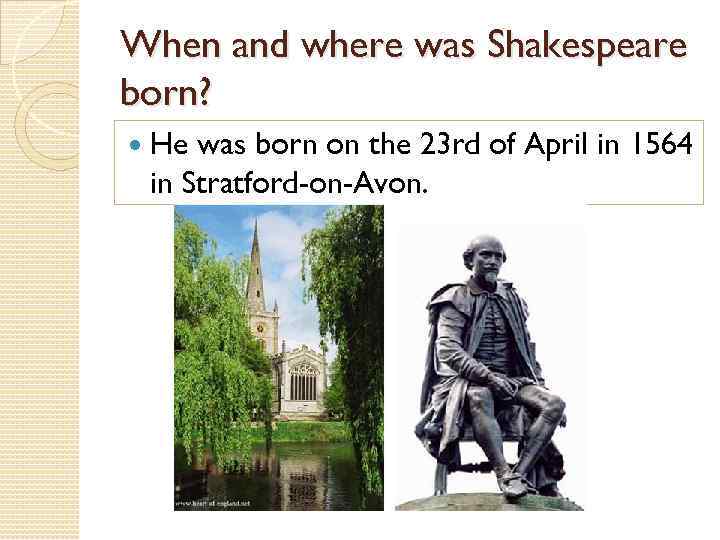 When and where was Shakespeare born? He was born on the 23 rd of