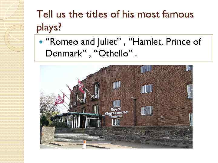 Tell us the titles of his most famous plays? “Romeo and Juliet” , “Hamlet,