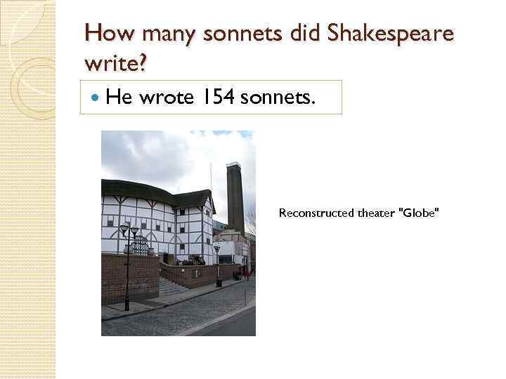 How many sonnets did Shakespeare write? He wrote 154 sonnets. Reconstructed theater "Globe" 