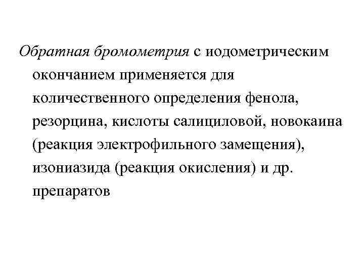 Обратная бромометрия с иодометрическим окончанием применяется для количественного определения фенола, резорцина, кислоты салициловой, новокаина
