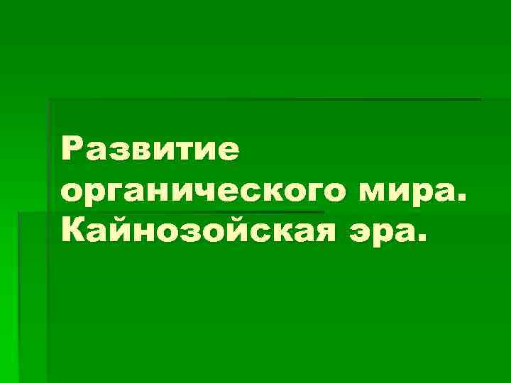 Развитие органического мира. Кайнозойская эра. 