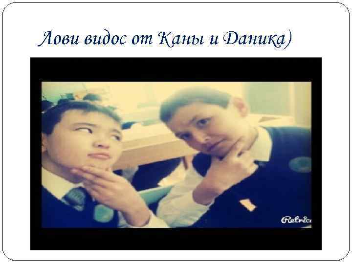 Лови видос от Каны и Даника) 