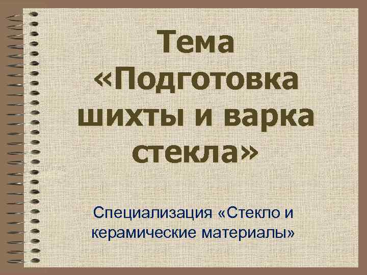 Тема «Подготовка шихты и варка стекла» Специализация «Стекло и керамические материалы» 