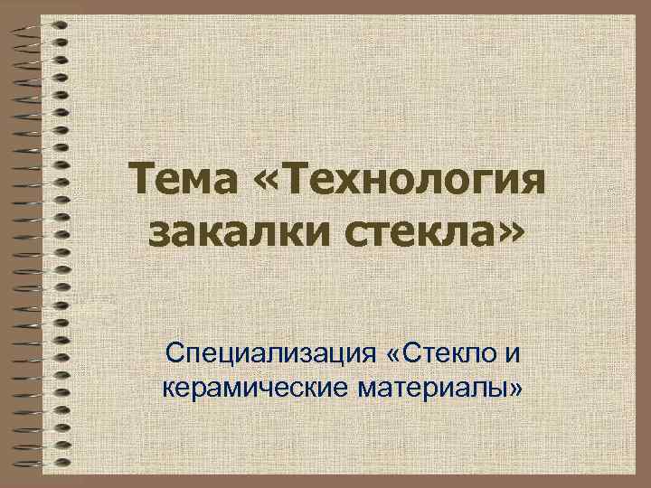 Тема «Технология закалки стекла» Специализация «Стекло и керамические материалы» 