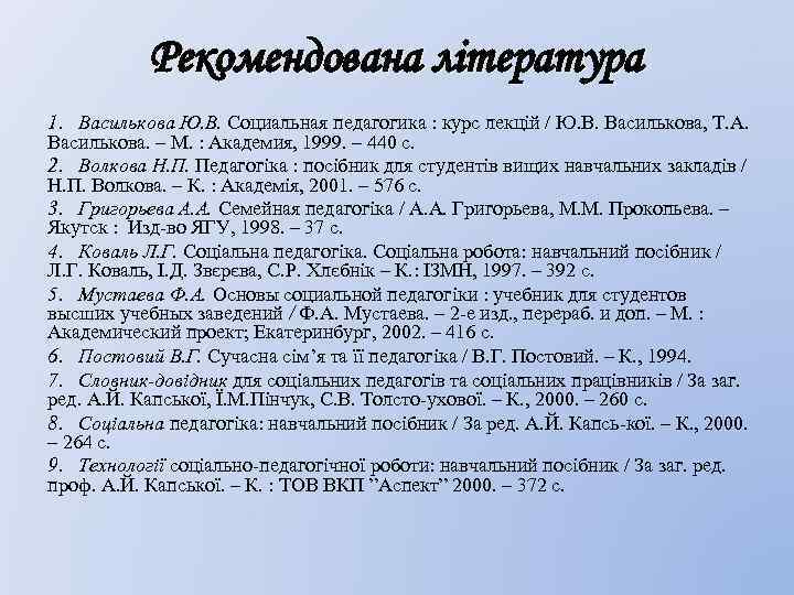 Рекомендована література 1. Василькова Ю. В. Социальная педагогика : курс лекцій / Ю. В.