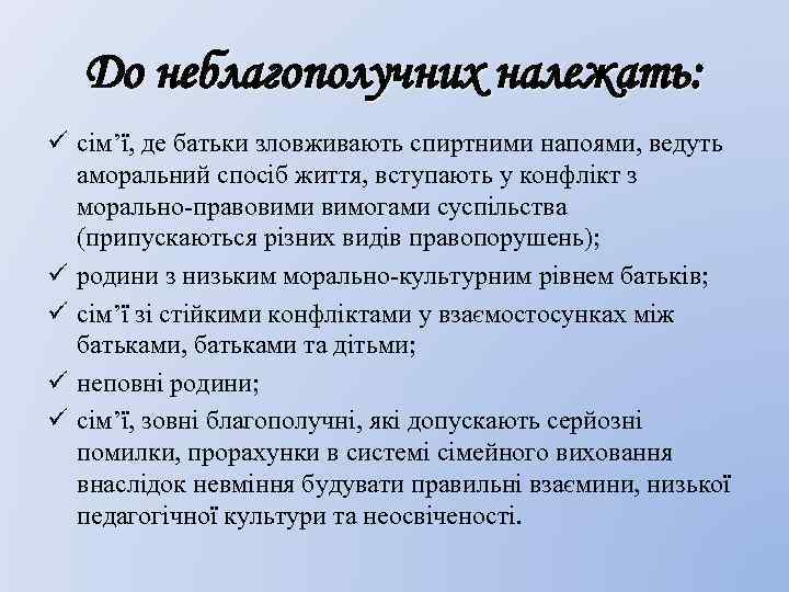 До неблагополучних належать: ü сім’ї, де батьки зловживають спиртними напоями, ведуть аморальний спосіб життя,