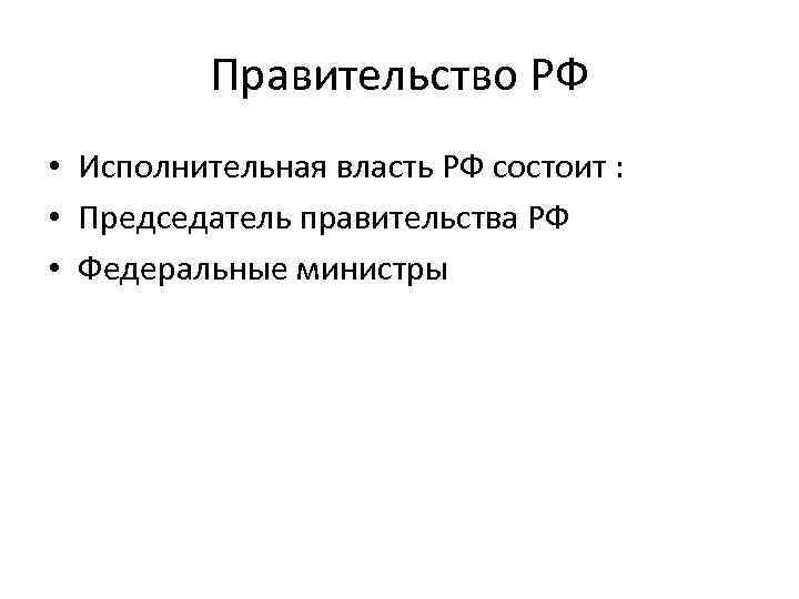 Правительство РФ • Исполнительная власть РФ состоит : • Председатель правительства РФ • Федеральные