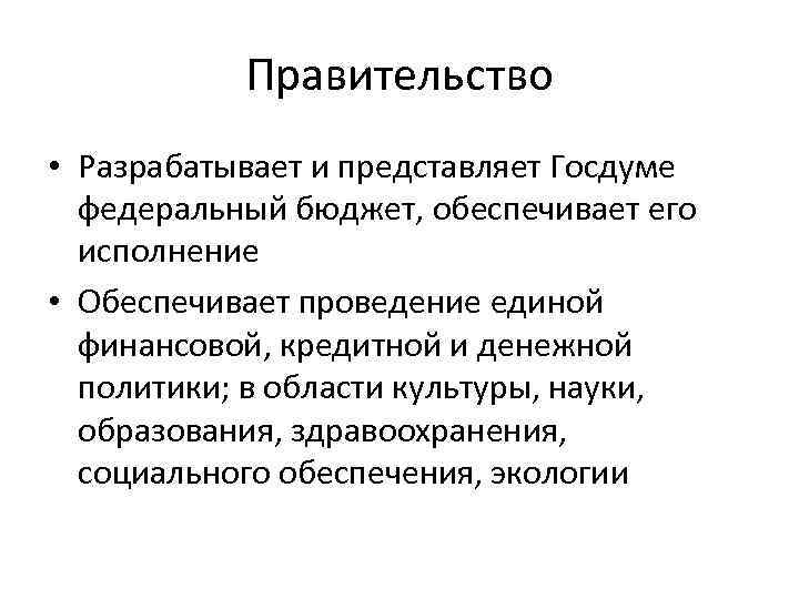 Правительство • Разрабатывает и представляет Госдуме федеральный бюджет, обеспечивает его исполнение • Обеспечивает проведение