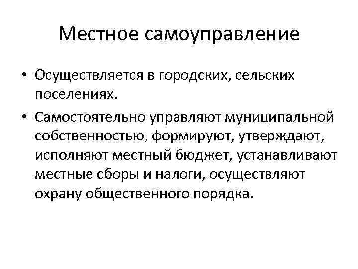 Местное самоуправление • Осуществляется в городских, сельских поселениях. • Самостоятельно управляют муниципальной собственностью, формируют,