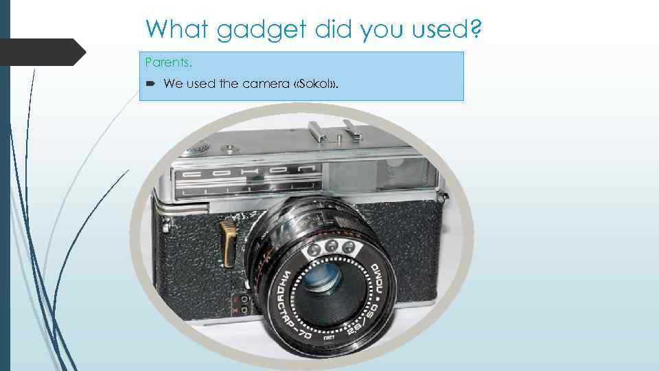 What gadget did you used? Parents. We used the camera «Sokol» . 