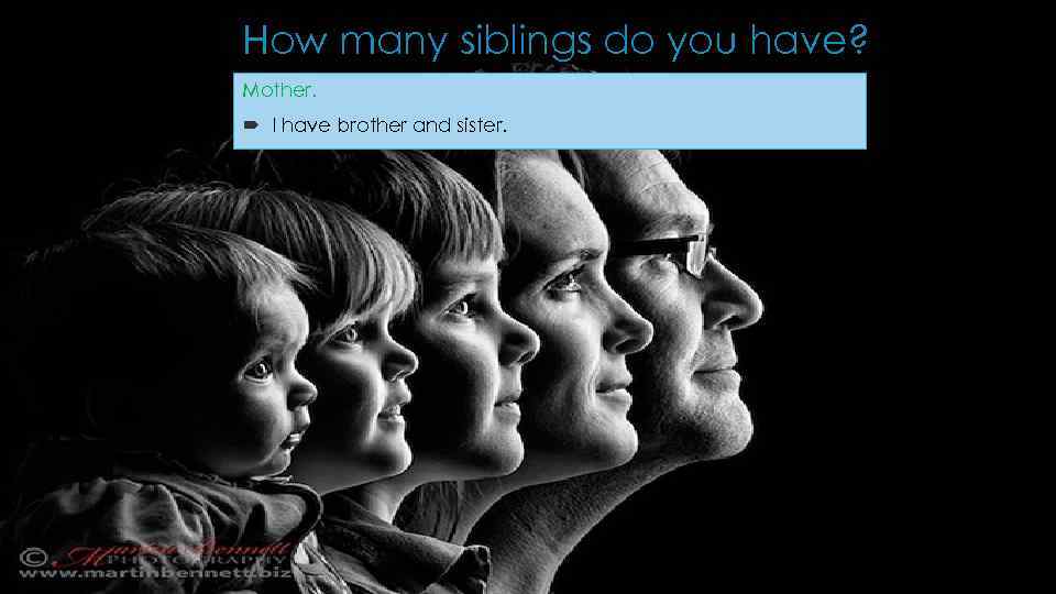 How many siblings do you have? Mother. I have brother and sister. 