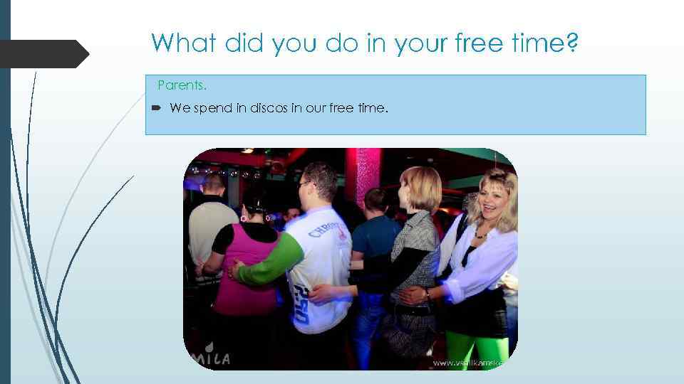 What did you do in your free time? Parents. We spend in discos in