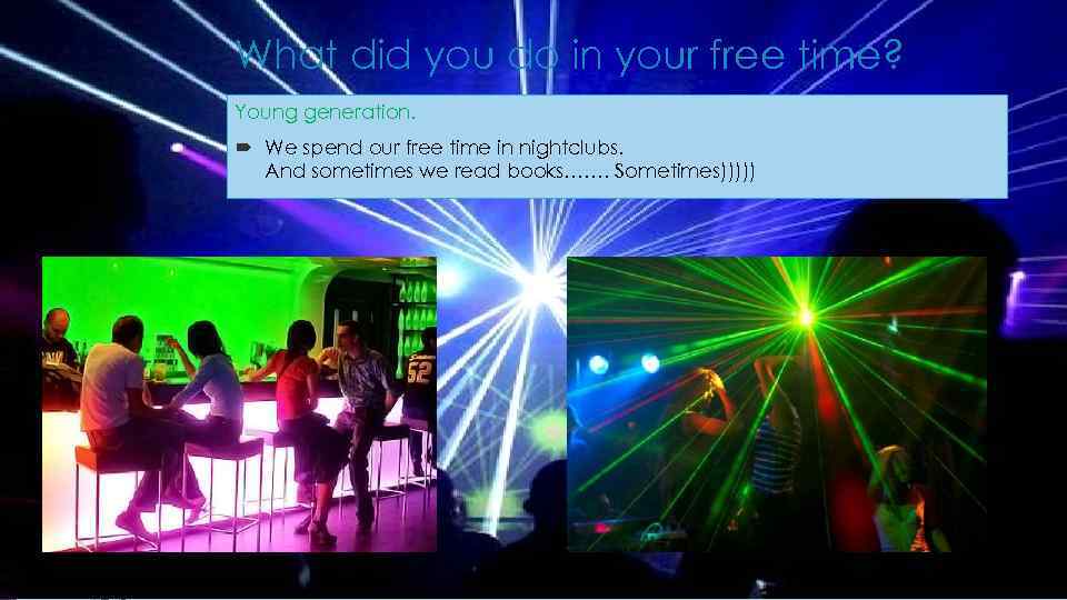 What did you do in your free time? Young generation. We spend our free