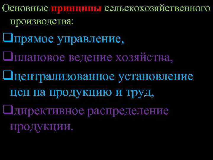 Основные принципы сельскохозяйственного производства: qпрямое управление, qплановое ведение хозяйства, qцентрализованное установление цен на продукцию