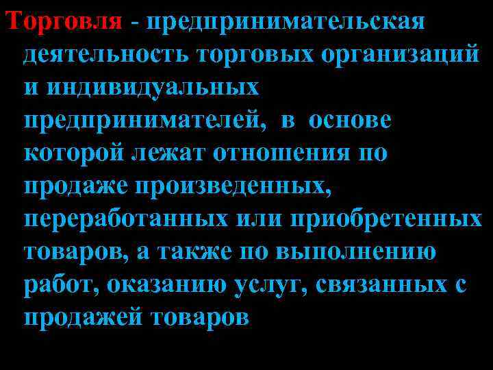Торговля - предпринимательская деятельность торговых организаций и индивидуальных предпринимателей, в основе которой лежат отношения
