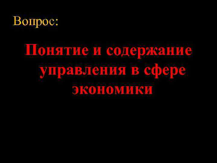 Вопрос: Понятие и содержание управления в сфере экономики 
