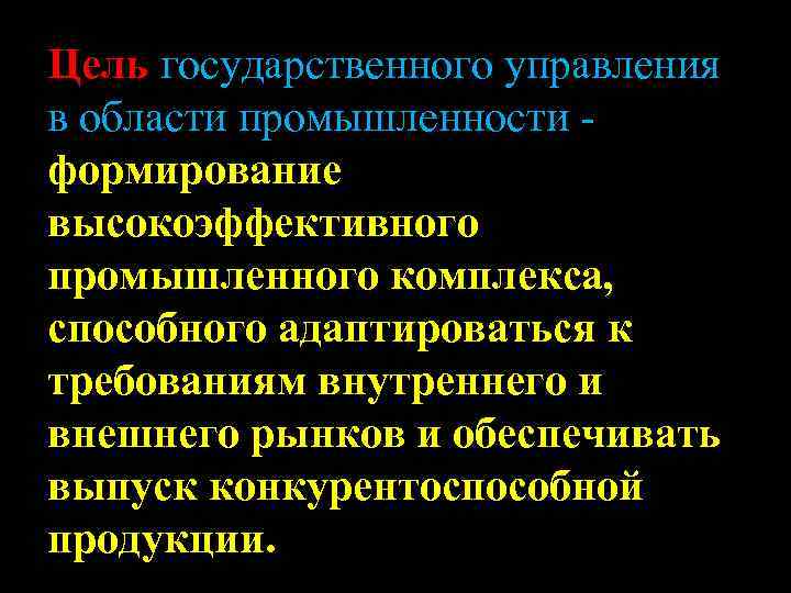 Цель государственного управления в области промышленности формирование высокоэффективного промышленного комплекса, способного адаптироваться к требованиям