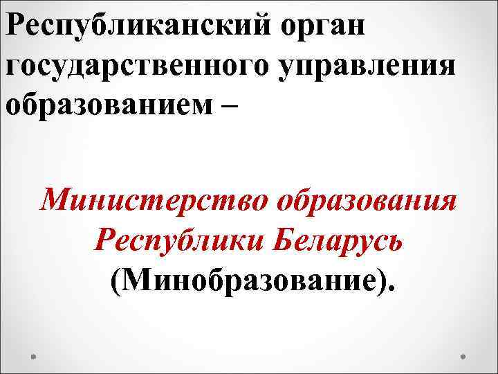 Республиканский орган государственного управления образованием – Министерство образования Республики Беларусь (Минобразование). 