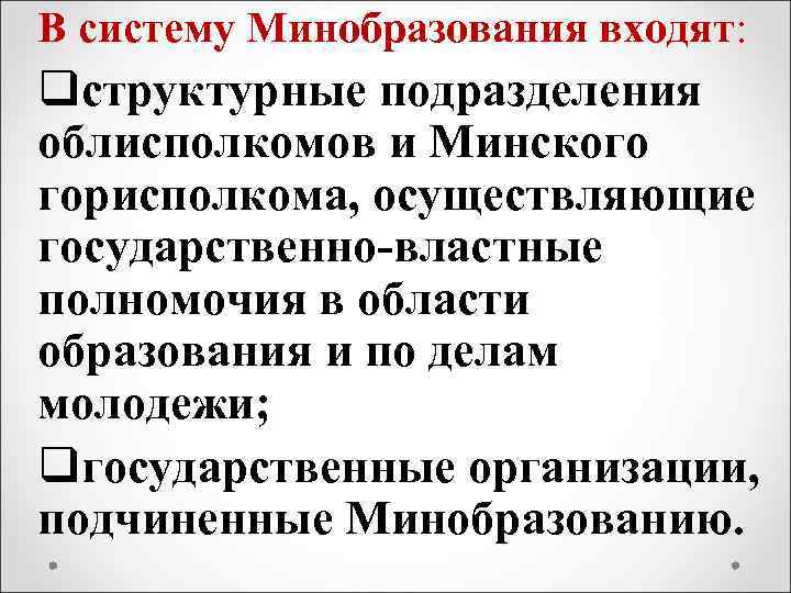 В систему Минобразования входят: qструктурные подразделения облисполкомов и Минского горисполкома, осуществляющие государственно-властные полномочия в