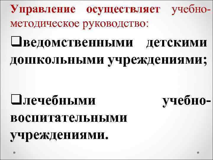 Управление осуществляет учебнометодическое руководство: qведомственными детскими дошкольными учреждениями; qлечебными воспитательными учреждениями. учебно- 