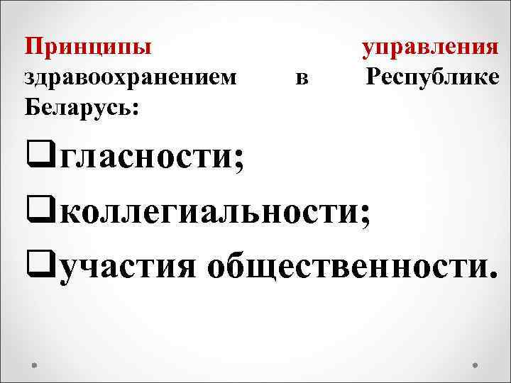 Принципы здравоохранением Беларусь: в управления Республике qгласности; qколлегиальности; qучастия общественности. 