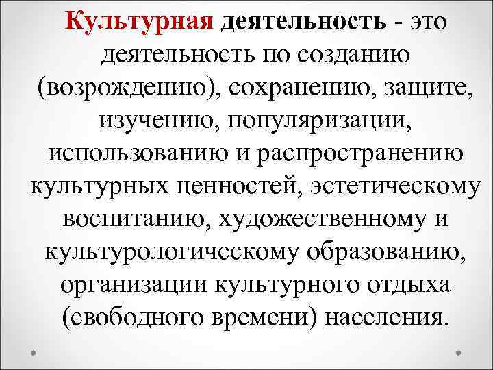 Культурная деятельность - это деятельность по созданию (возрождению), сохранению, защите, изучению, популяризации, использованию и