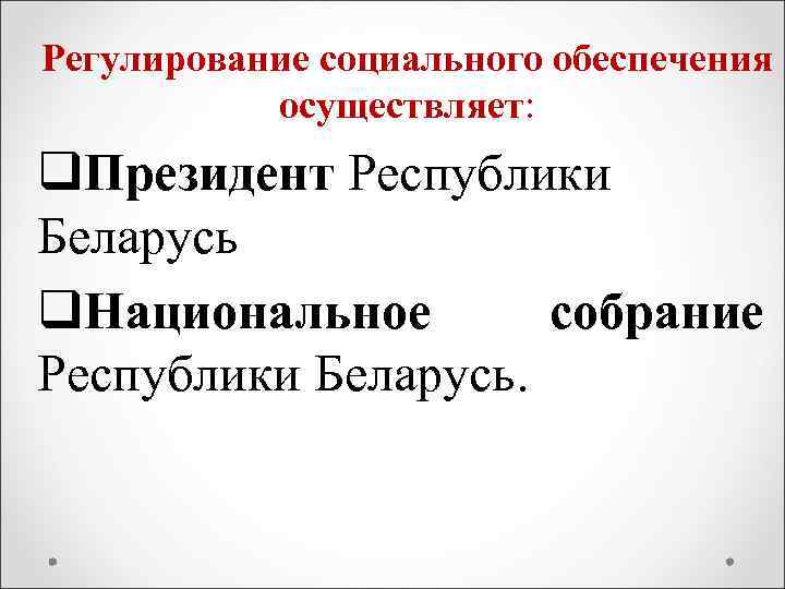 Регулирование социального обеспечения осуществляет: q. Президент Республики Беларусь q. Национальное собрание Республики Беларусь. 