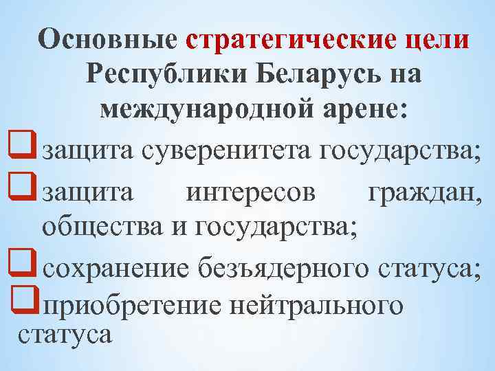 Основные стратегические цели Республики Беларусь на международной арене: q защита суверенитета государства; q защита