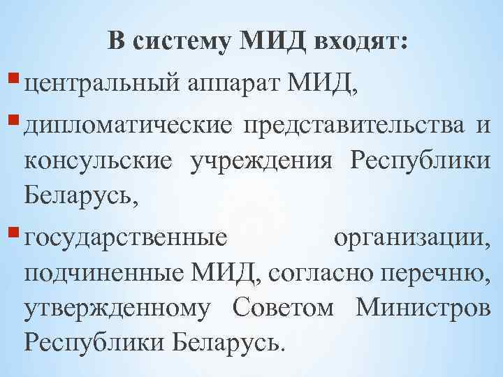 В систему МИД входят: центральный аппарат МИД, дипломатические представительства и консульские учреждения Республики Беларусь,