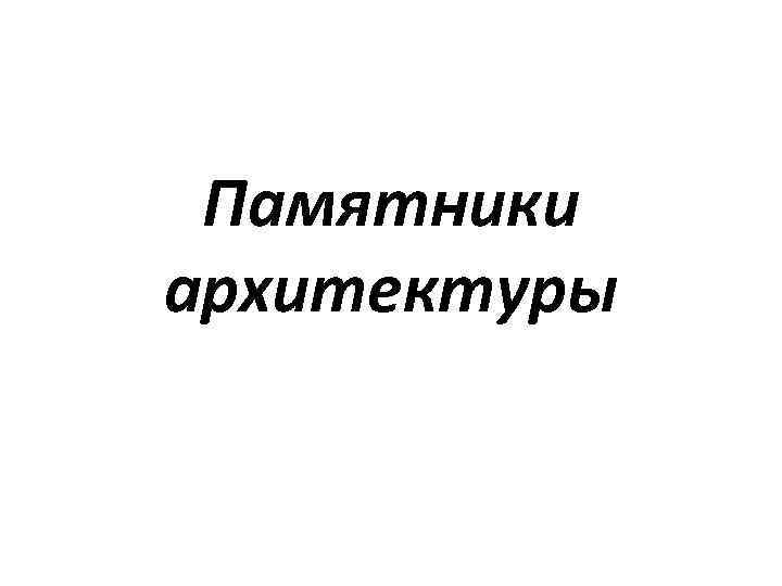 Памятники архитектуры 